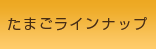 たまごラインナップ