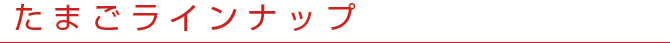 たまごラインナップ